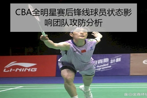CBA全明星赛后锋线球员状态影响团队攻防分析
